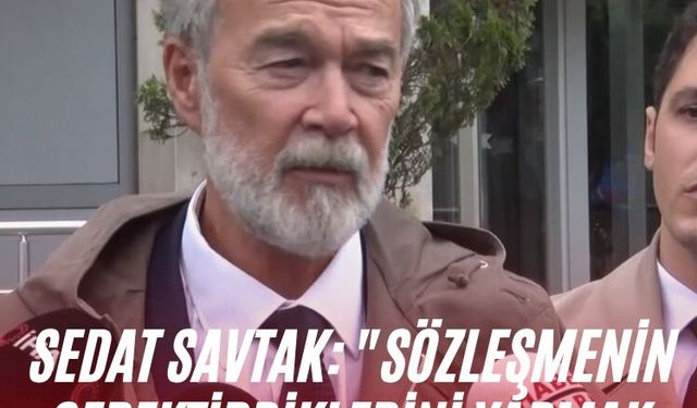 Sedat Savtak: "Sözleşmenin gerektirdiklerini yapmak zorundayız"