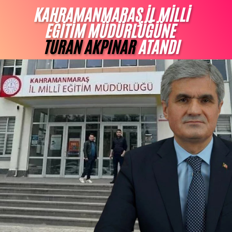 Kahramanmaraş İl Milli Eğitim Müdürlüğüne Turan Akpınar atandı