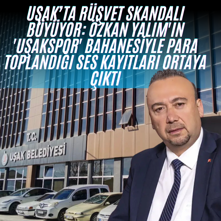 Uşak’ta rüşvet skandalı büyüyor: Özkan Yalım'ın 'Uşakspor' bahanesiyle para toplandığı ses kayıtları ortaya çıktı