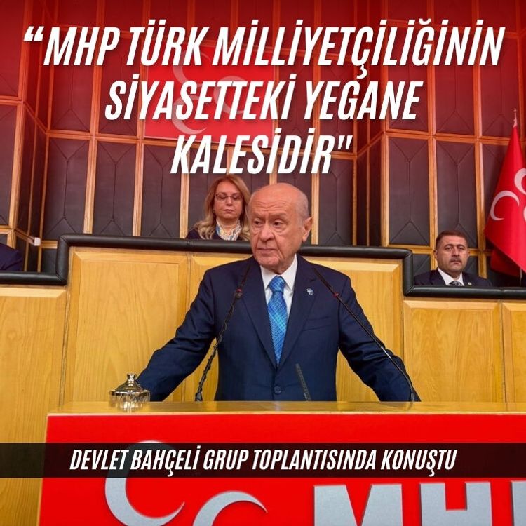 Devlet Bahçeli:  "Milliyetçi Hareket Partisi, Türk milliyetçiliğinin siyasetteki yegane kalesidir"