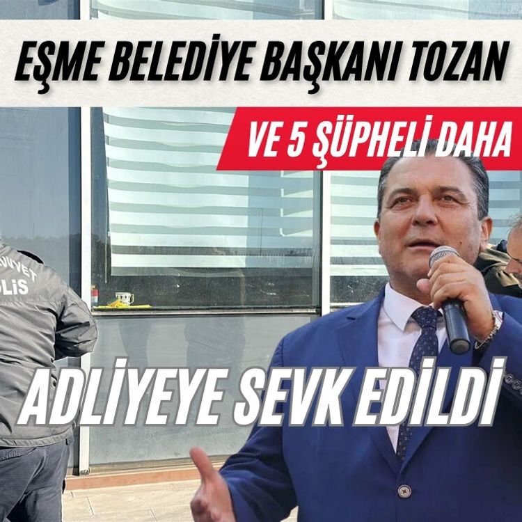 Eşme Belediye Başkanı Tozan ve 5 şüpheli adliyeye sevk edildi