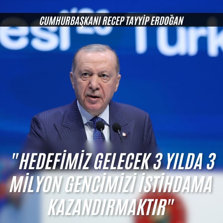 Cumhurbaşkanı Erdoğan: "Hedefimiz gelecek 3 yılda 3 milyon gencimizi istihdama kazandırmaktır"