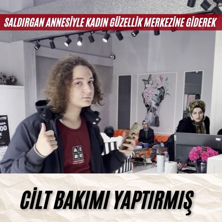 Saldırgan annesiyle kadın güzellik merkezine giderek cilt bakımı yaptırmış