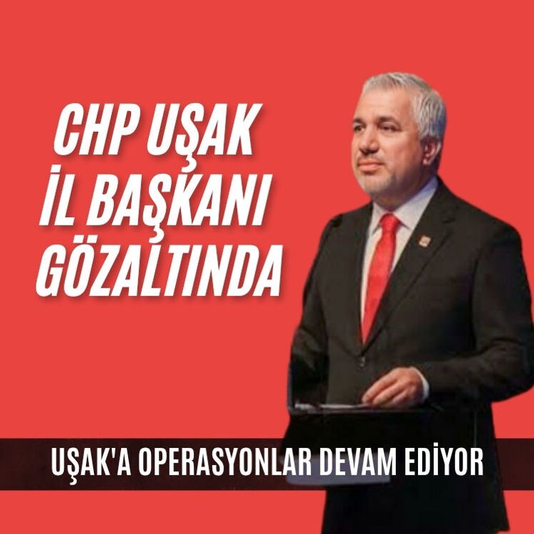 Uşak'a operasyonlar devam ediyor: CHP Uşak İl Başkanı da gözaltında