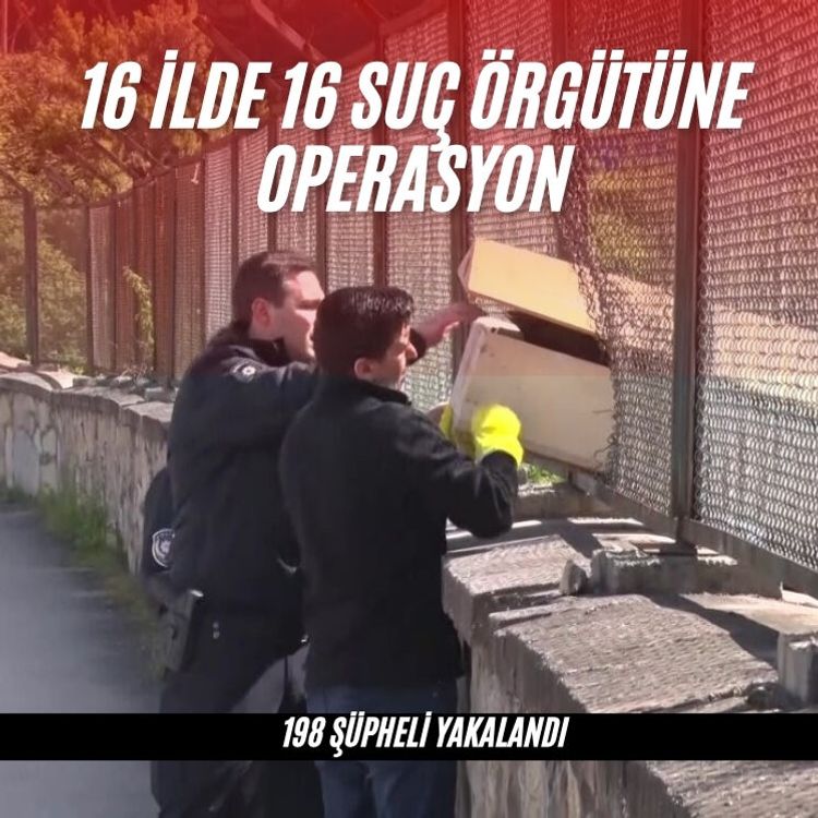 16 ilde 16 suç örgütüne operasyon: 198 şüpheli yakalandı