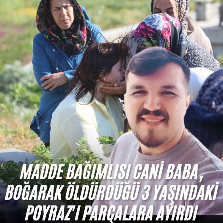 Madde bağımlısı cani baba, boğarak öldürdüğü 3 yaşındaki Poyraz'ı parçalara ayırdı