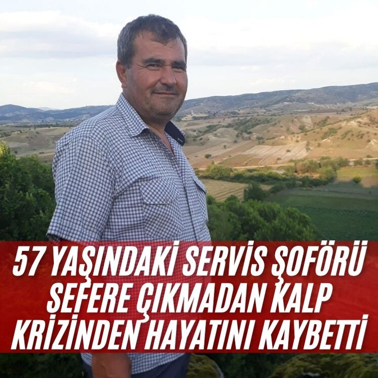 57 yaşındaki servis şoförü sefere çıkmadan kalp krizinden hayatını kaybetti