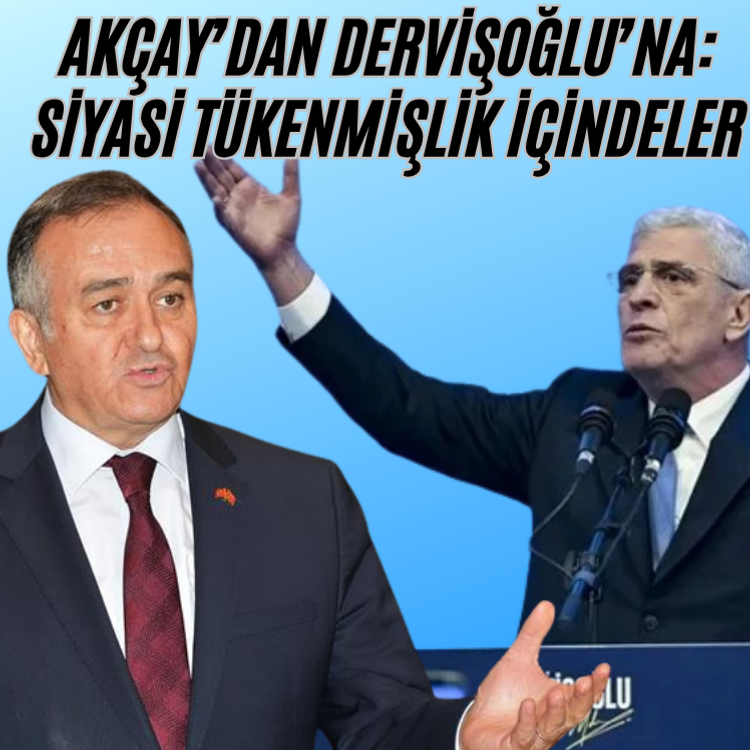 Akçay’dan Dervişoğlu’na Sert Tepki: Siyasi Tükenmişlik İçindeler