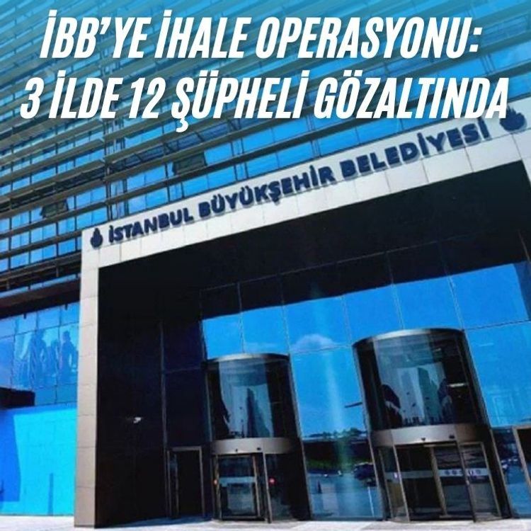 İBB’ye yönelik ihale operasyonu: 3 ilde 12 şüpheli gözaltında