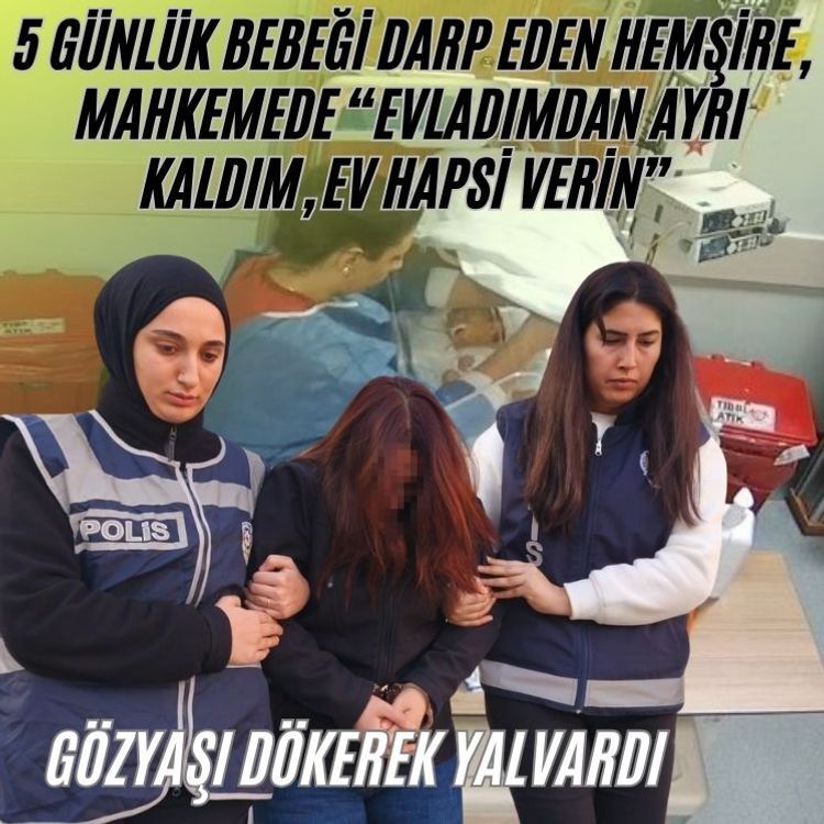 Bebeğe şiddet uygulayan hemşire: "Çok pişmanım, bu pişmanlığım ömür boyu devam edecek"