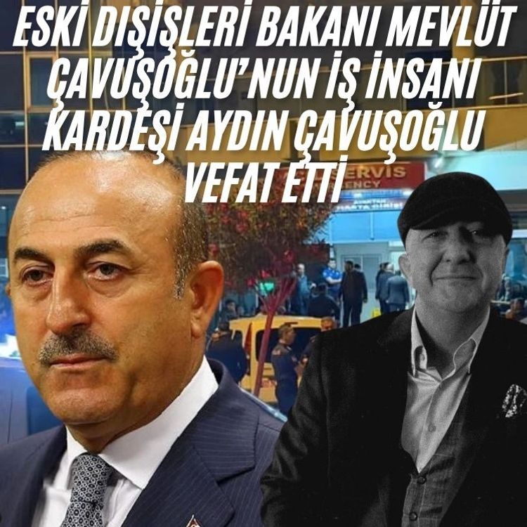 Eski Dışişleri Bakanı Mevlüt Çavuşoğlu’nun iş insanı kardeşi Aydın Çavuşoğlu vefat etti