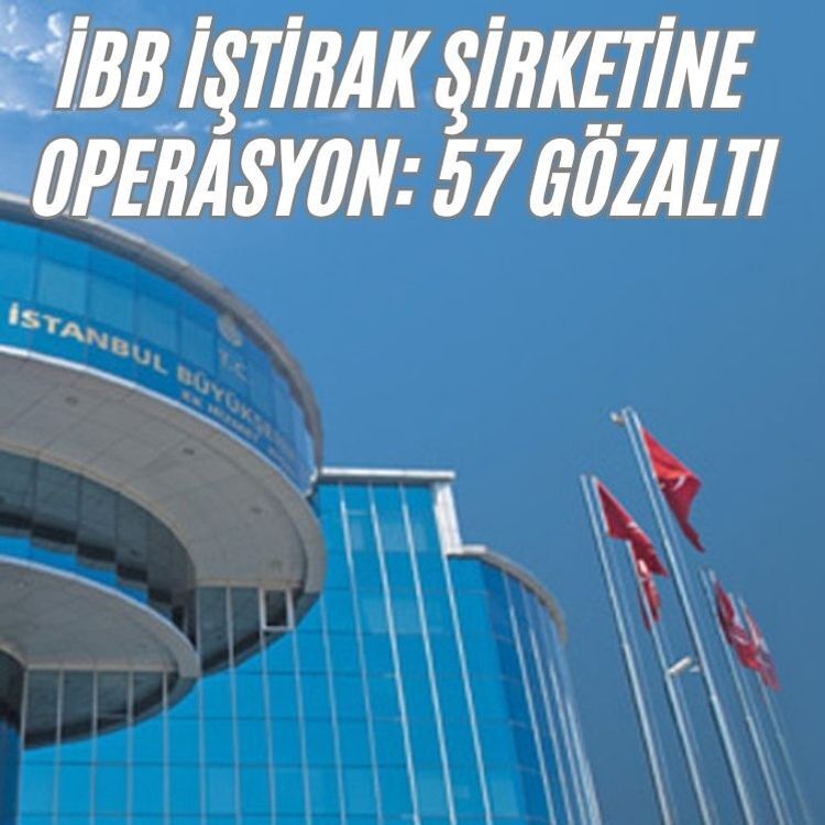 İBB iştirak şirketine operasyon: 57 gözaltı