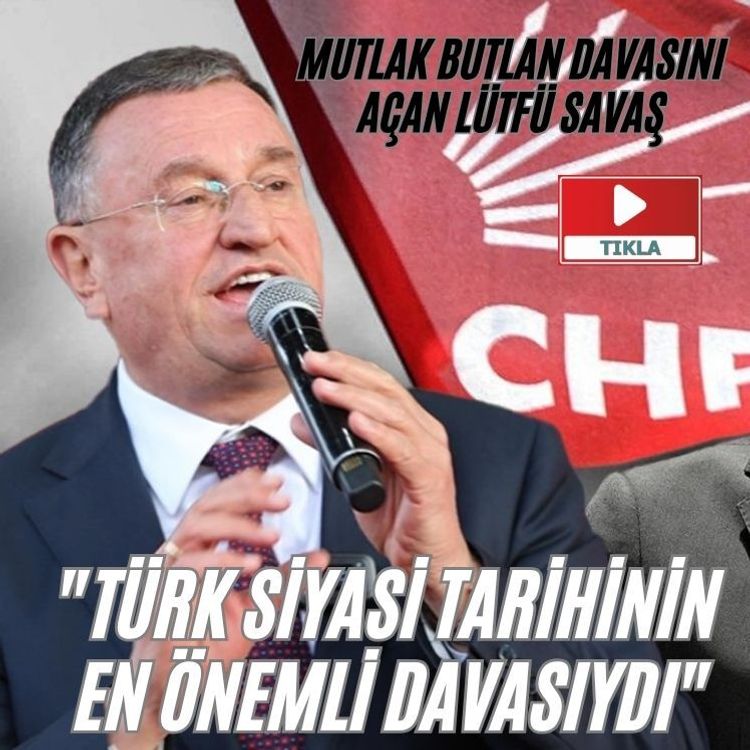 Mutlak butlan davasını  açan Lütfü Savaş "Türk siyasi tarihinin en önemli davasıydı"