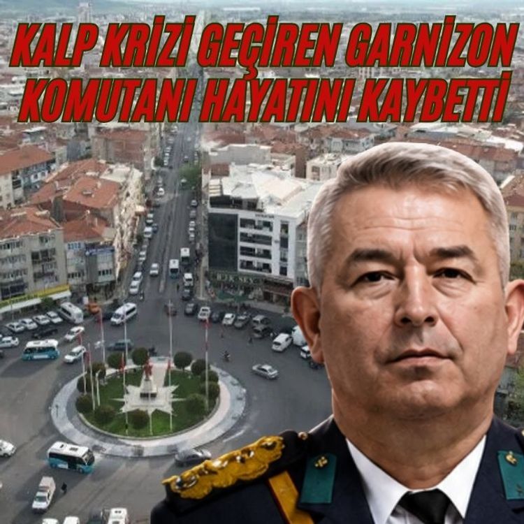 Kalp krizi geçiren Garnizon Komutanı hayatını kaybetti