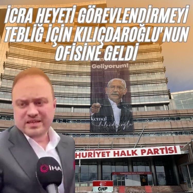 İcra heyeti görevlendirmeyi tebliğ için Kılıçdaroğlu'nun ofisine geldi