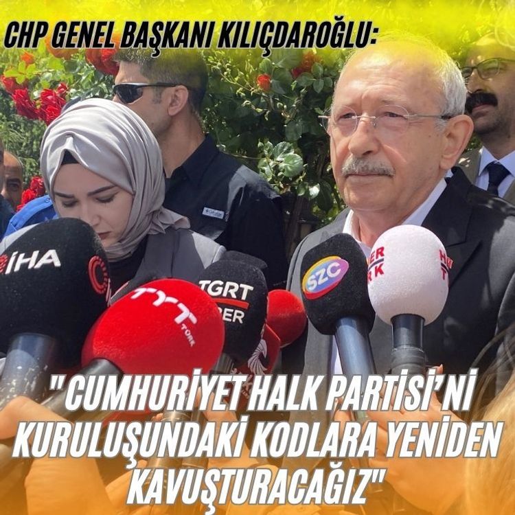 CHP Genel Başkanı Kılıçdaroğlu: "Cumhuriyet Halk Partisi’ni kuruluşundaki kodlara yeniden kavuşturacağız"
