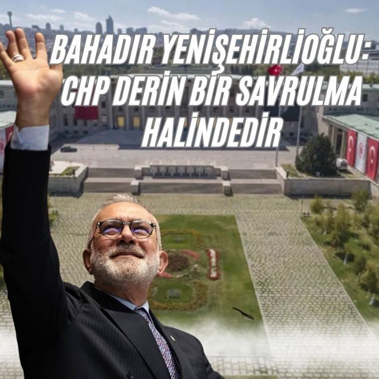 Bahadır Yenişehirlioğlu: CHP derin bir savrulma halindedir