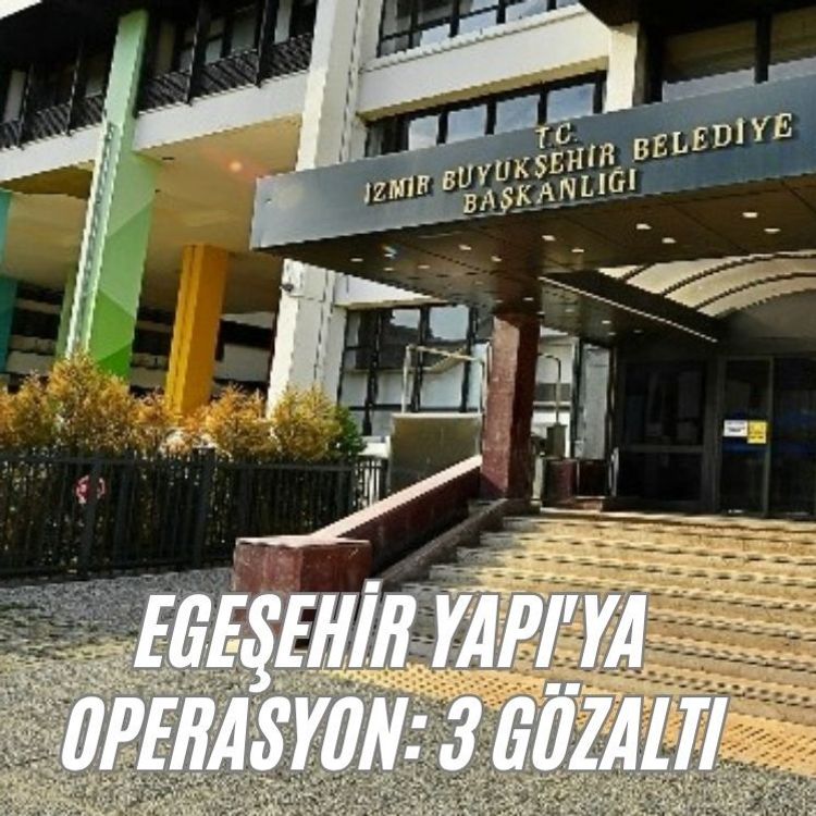 Egeşehir Yapı'ya operasyon: 3 gözaltı