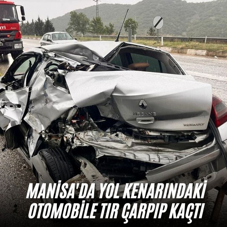 Manisa'da yol kenarındaki otomobile tır çarpıp kaçtı