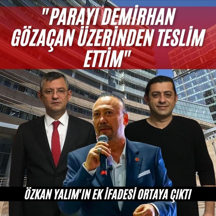 Özkan Yalım'ın ek ifadesi ortaya çıktı: "Parayı Demirhan Gözaçan üzerinden teslim ettim"