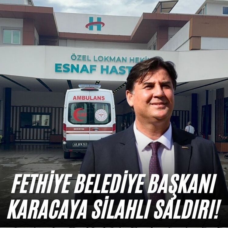 Fethiye Belediye Başkanı Karacaya silahlı saldırı!