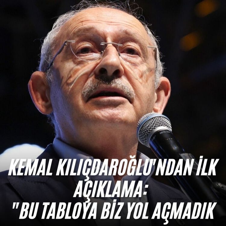 Kemal Kılıçdaroğlu'ndan ilk açıklama: "Bu tabloya biz yol açmadık