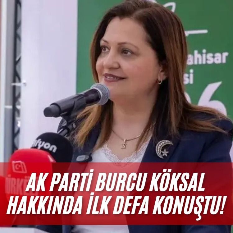 AK Parti Burcu Köksal hakkında ilk defa konuştu!