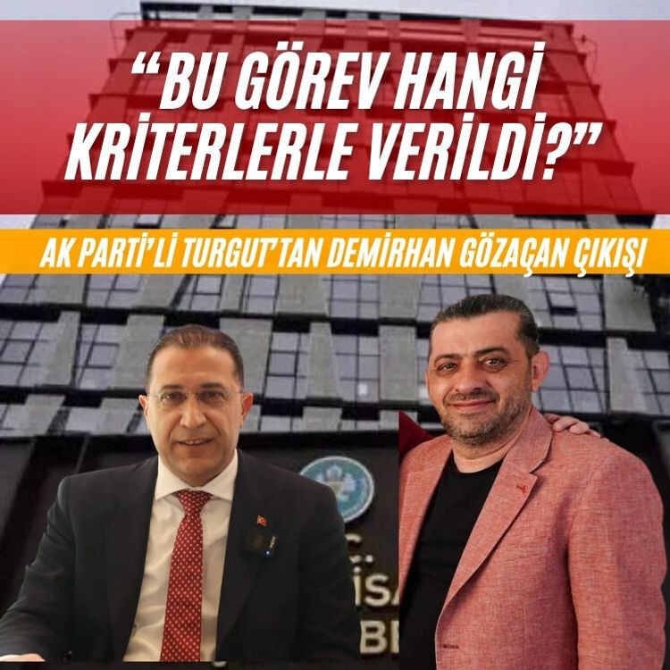 AK Parti’li Turgut’tan Demirhan Gözaçan çıkışı: “Bu görev hangi kriterlerle verildi?”