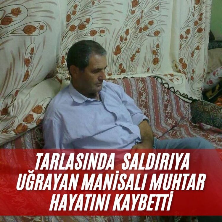 Tarlasında  saldırıya uğrayan Manisalı muhtar hayatını kaybetti