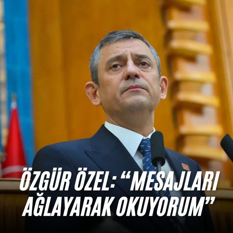 Özgür Özel: “Mesajları ağlayarak okuyorum”