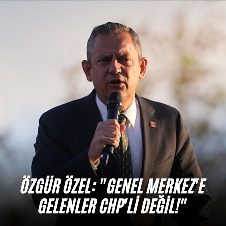 Özgür Özel: "Genel Merkez'e gelenler CHP'li değil!"