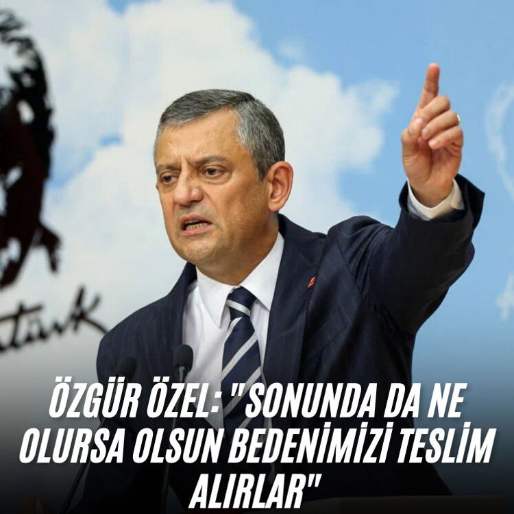 Özgür Özel: "Sonunda da ne olursa olsun bedenimizi teslim alırlar"