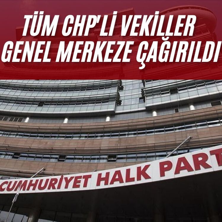 Tüm CHP'li vekiller genel merkeze çağırıldı