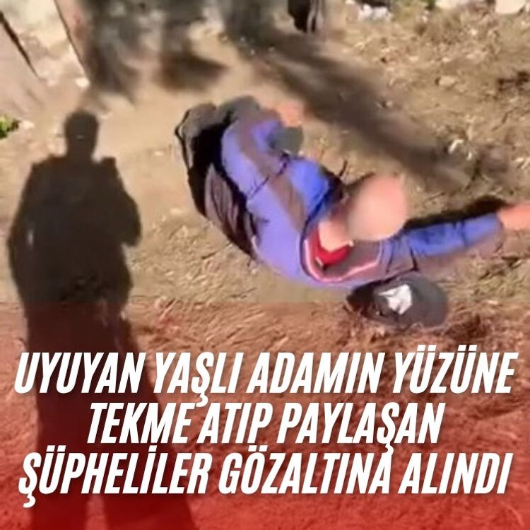 Uyuyan yaşlı adamın yüzüne tekme atıp paylaşan şüpheliler gözaltına alındı