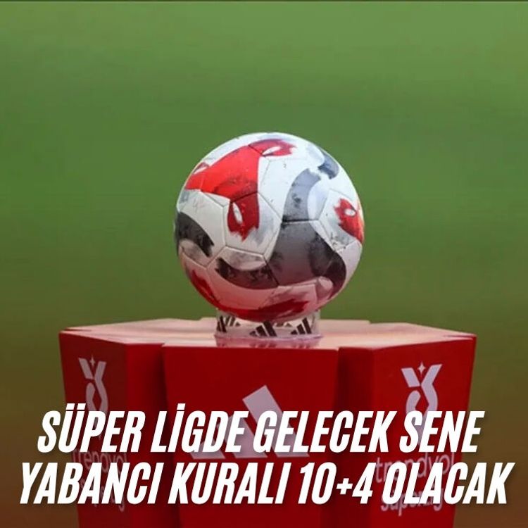 Süper Ligde gelecek sene yabancı kuralı 10+4 olacak