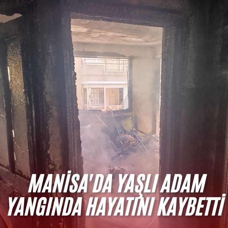 Manisa'da yaşlı adam yangında hayatını kaybetti
