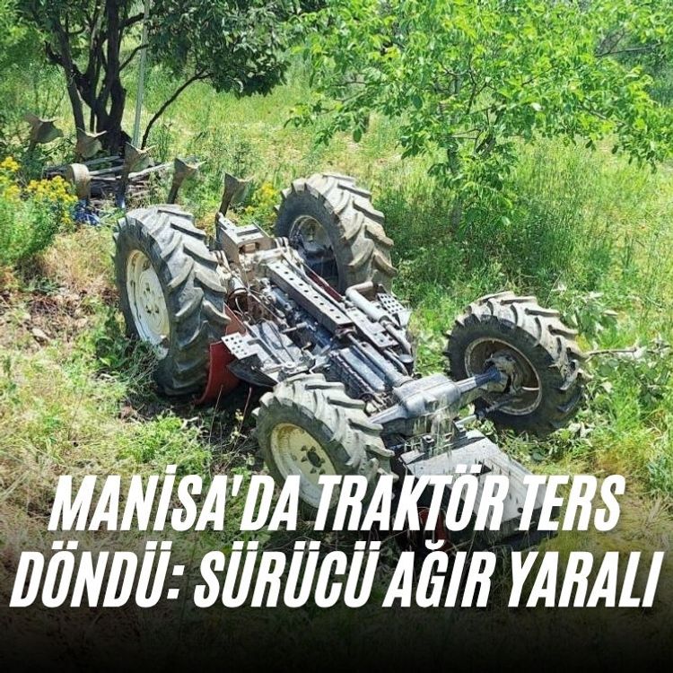 Manisa'da traktör ters döndü: Sürücü ağır yaralı