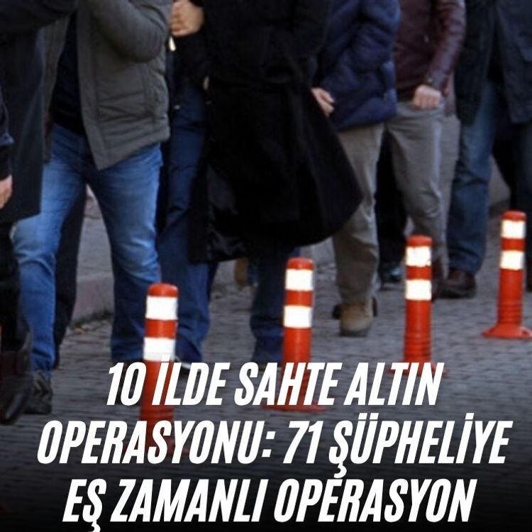 10 ilde sahte altın operasyonu: 71 şüpheliye eş zamanlı operasyon