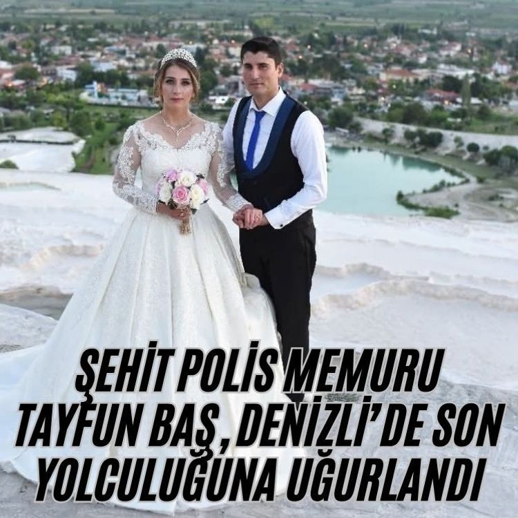 Şehit Polis Memuru Tayfun Baş, Denizli’de son yolculuğuna uğurlandı