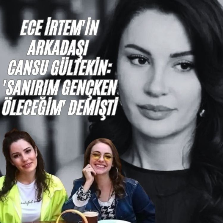 Ece İrtem'in arkadaşı Cansu Gültekin: 'Sanırım gençken öleceğim' demişti