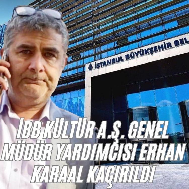 İBB Kültür A.Ş. Genel Müdür Yardımcısı Erhan Karaal kaçırıldı