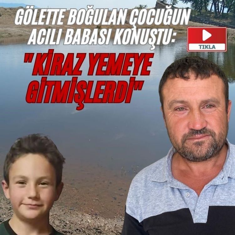 Gölette boğulan çocuğun acılı babası konuştu