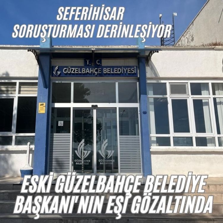 Eski Güzelbahçe Belediye Başkanı'nın eşi gözaltında