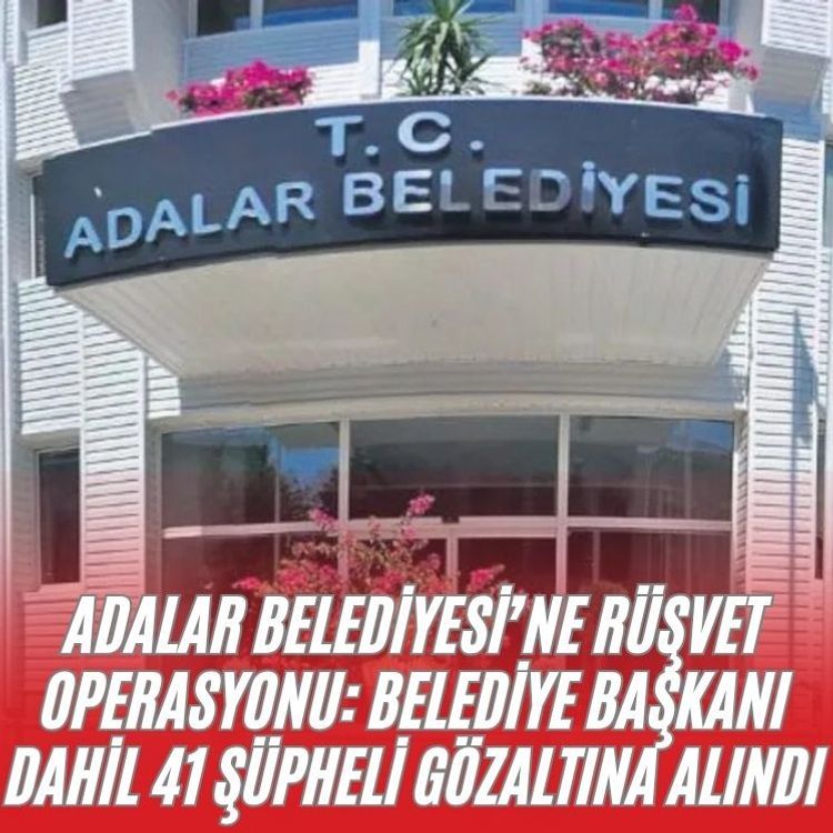 Adalar Belediyesi’ne rüşvet operasyonu: Belediye Başkanı dahil 41 şüpheli gözaltına alındı