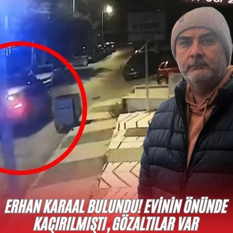 Erhan Karaal bulundu! Evinin önünde kaçırılmıştı, gözaltılar var