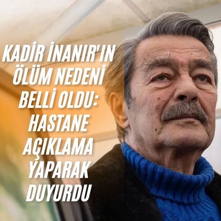 Kadir İnanır'ın ölüm nedeni belli oldu: Hastane açıklama yaparak duyurdu