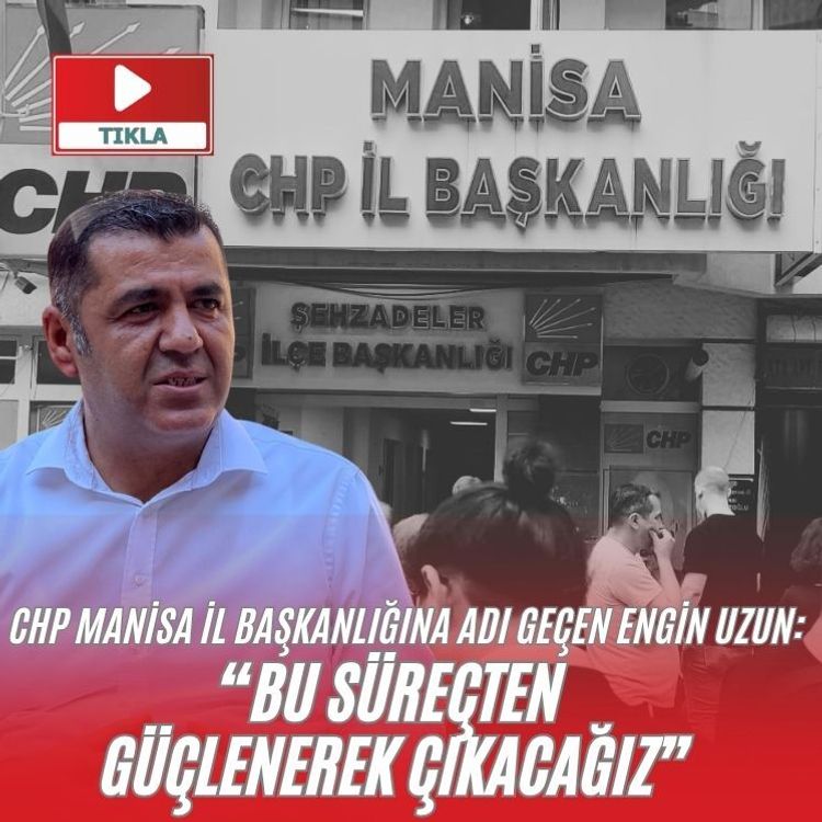 CHP Manisa İl Başkanlığına adı geçen engin uzun: “bu süreçten  güçlenerek çıkacağız”