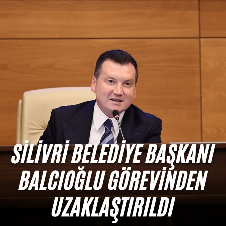 Silivri Belediye Başkanı Balcıoğlu görevinden uzaklaştırıldı