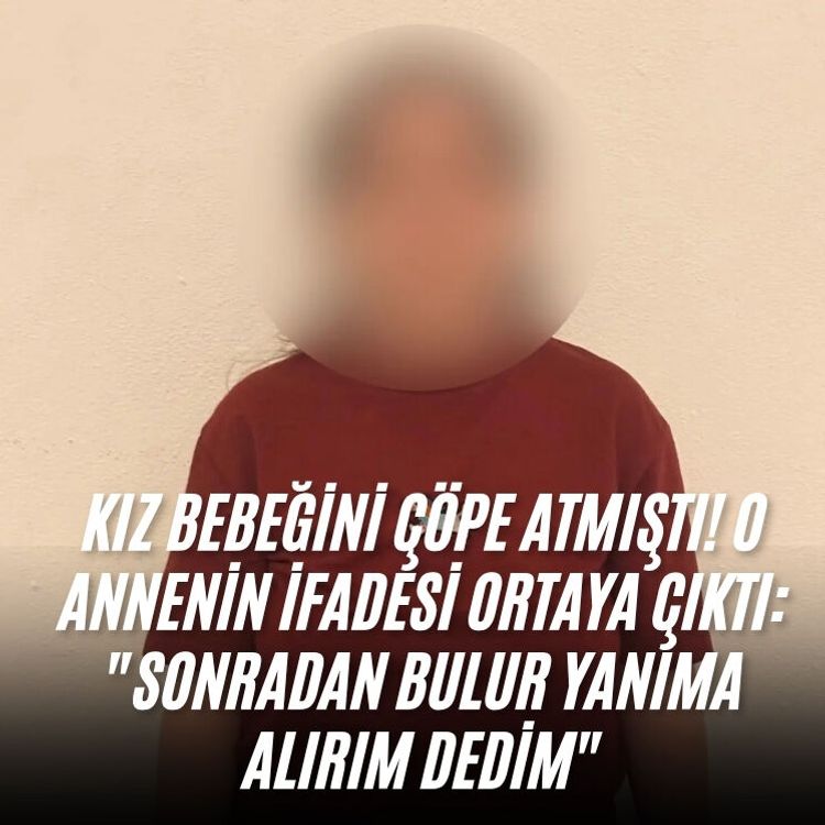 Kız bebeğini çöpe atmıştı! O annenin ifadesi ortaya çıktı: "Sonradan bulur yanıma alırım dedim"