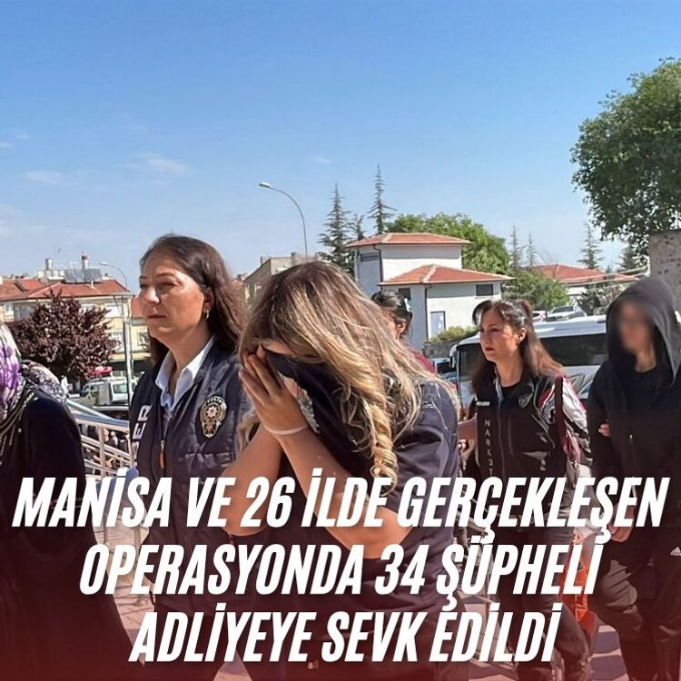 Manisa ve 26 ilde gerçekleşen operasyonda 34 şüpheli adliyeye sevk edildi